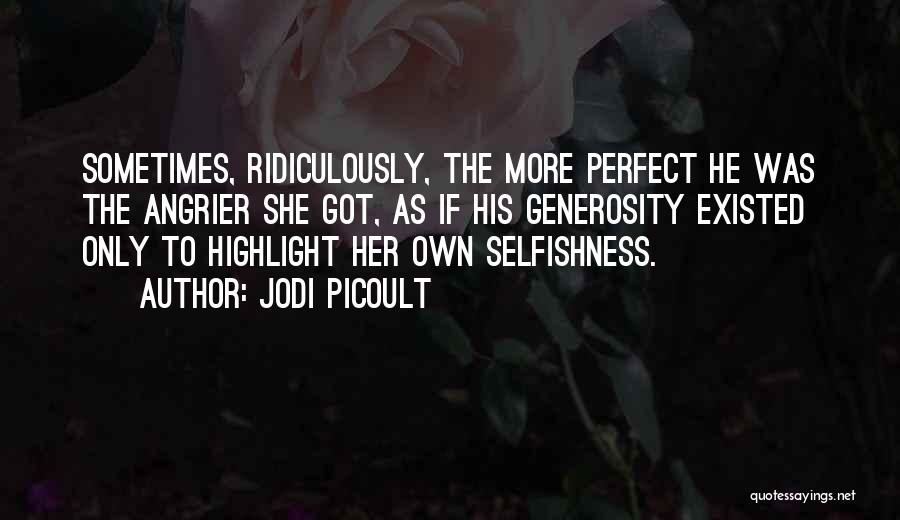 Jodi Picoult Quotes: Sometimes, Ridiculously, The More Perfect He Was The Angrier She Got, As If His Generosity Existed Only To Highlight Her