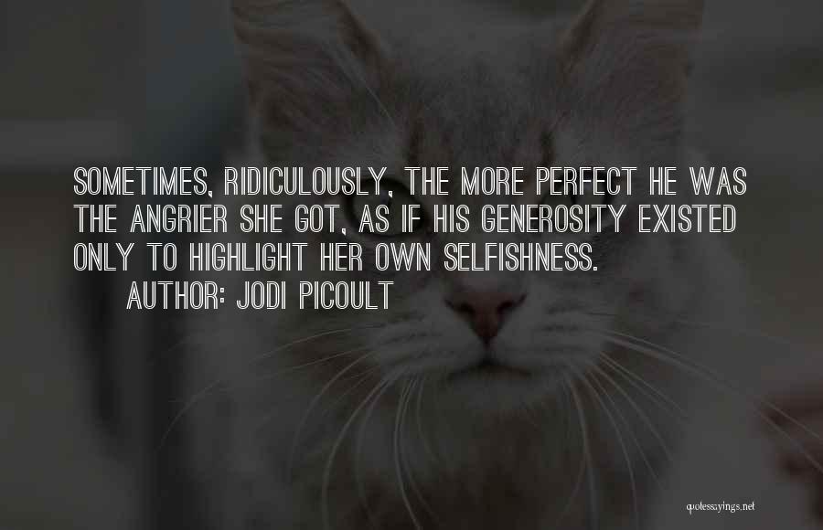 Jodi Picoult Quotes: Sometimes, Ridiculously, The More Perfect He Was The Angrier She Got, As If His Generosity Existed Only To Highlight Her