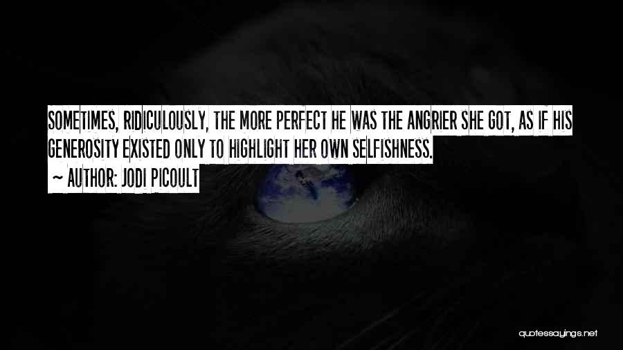 Jodi Picoult Quotes: Sometimes, Ridiculously, The More Perfect He Was The Angrier She Got, As If His Generosity Existed Only To Highlight Her