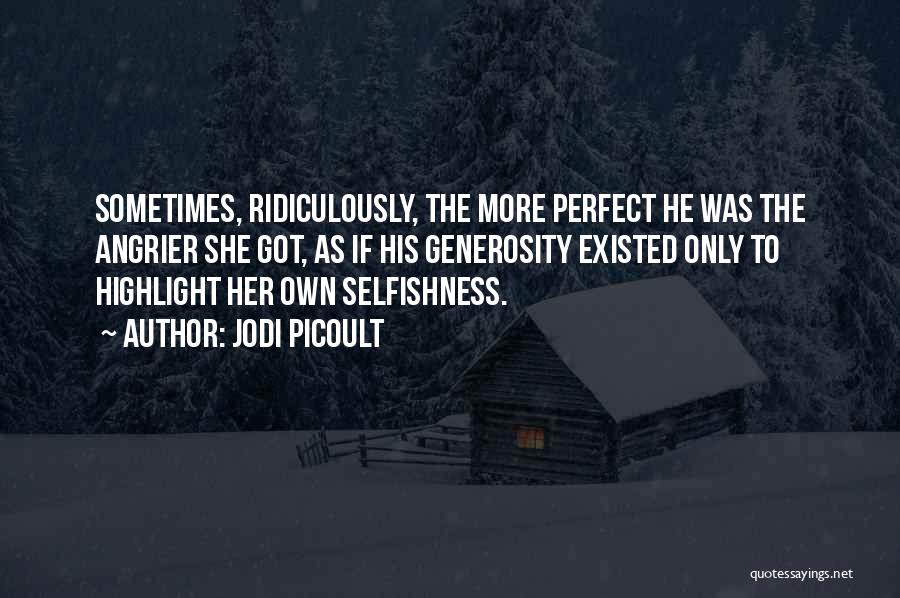 Jodi Picoult Quotes: Sometimes, Ridiculously, The More Perfect He Was The Angrier She Got, As If His Generosity Existed Only To Highlight Her