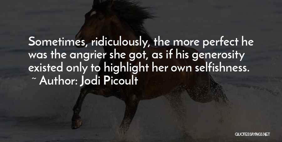 Jodi Picoult Quotes: Sometimes, Ridiculously, The More Perfect He Was The Angrier She Got, As If His Generosity Existed Only To Highlight Her
