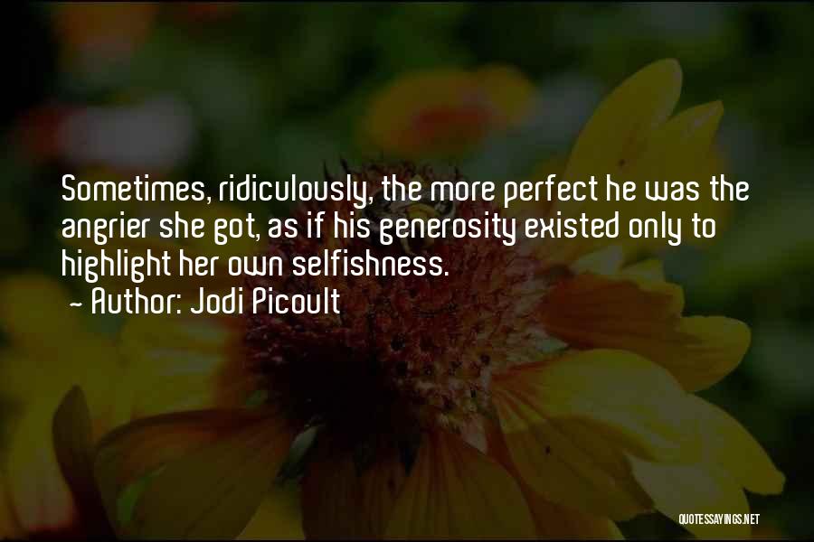 Jodi Picoult Quotes: Sometimes, Ridiculously, The More Perfect He Was The Angrier She Got, As If His Generosity Existed Only To Highlight Her