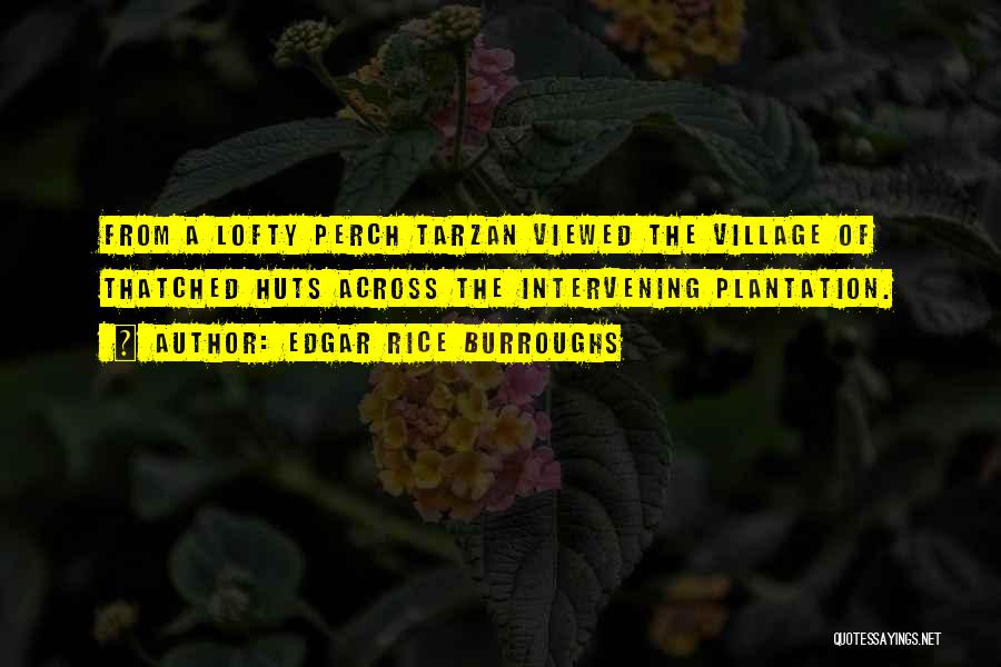 Edgar Rice Burroughs Quotes: From A Lofty Perch Tarzan Viewed The Village Of Thatched Huts Across The Intervening Plantation.