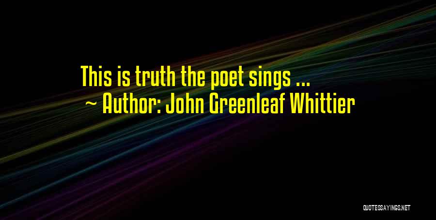 John Greenleaf Whittier Quotes: This Is Truth The Poet Sings ...