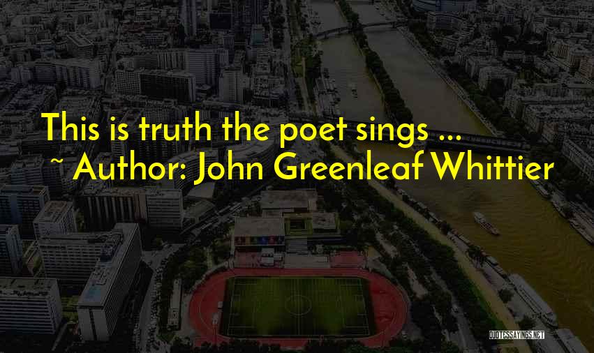 John Greenleaf Whittier Quotes: This Is Truth The Poet Sings ...