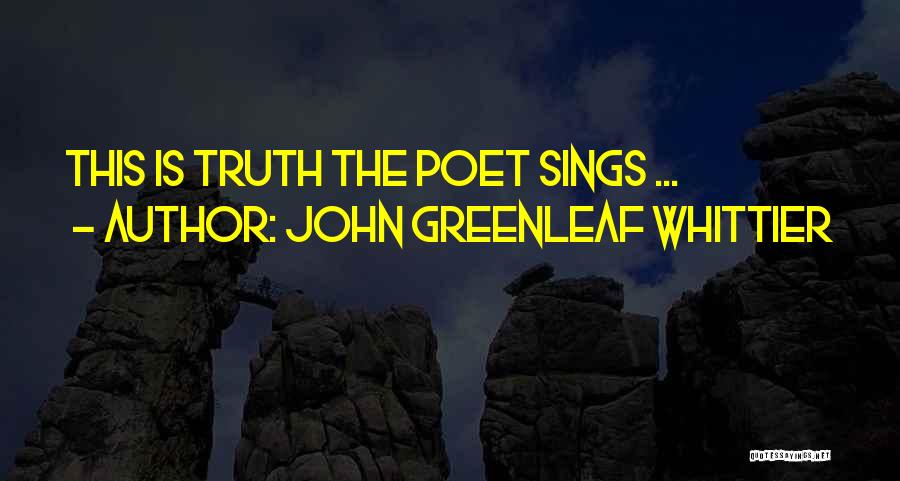 John Greenleaf Whittier Quotes: This Is Truth The Poet Sings ...