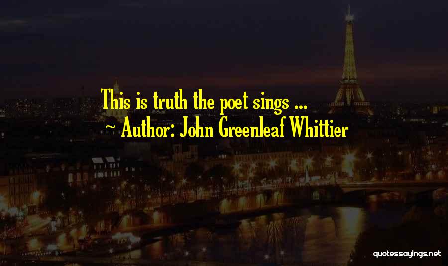 John Greenleaf Whittier Quotes: This Is Truth The Poet Sings ...