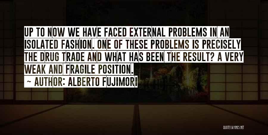 Alberto Fujimori Quotes: Up To Now We Have Faced External Problems In An Isolated Fashion. One Of These Problems Is Precisely The Drug