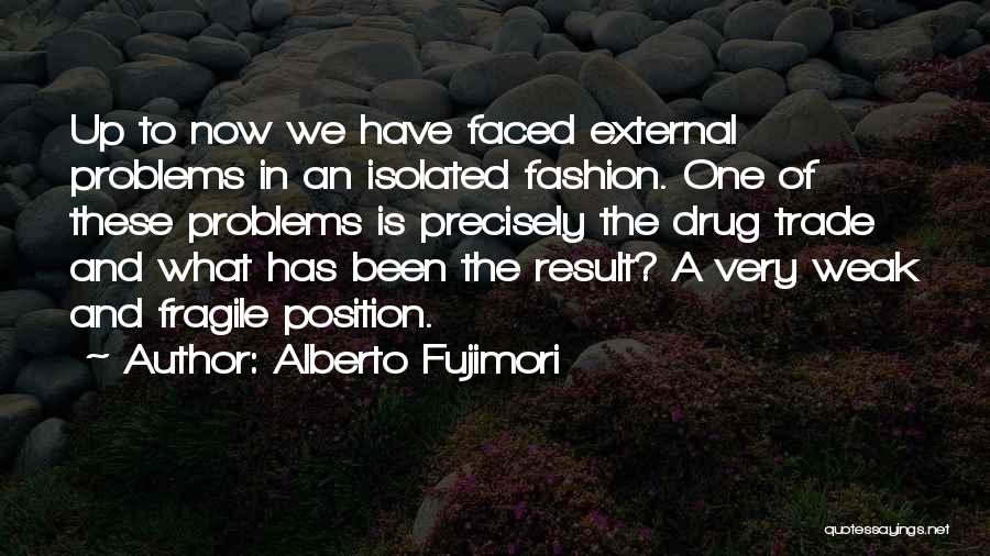 Alberto Fujimori Quotes: Up To Now We Have Faced External Problems In An Isolated Fashion. One Of These Problems Is Precisely The Drug
