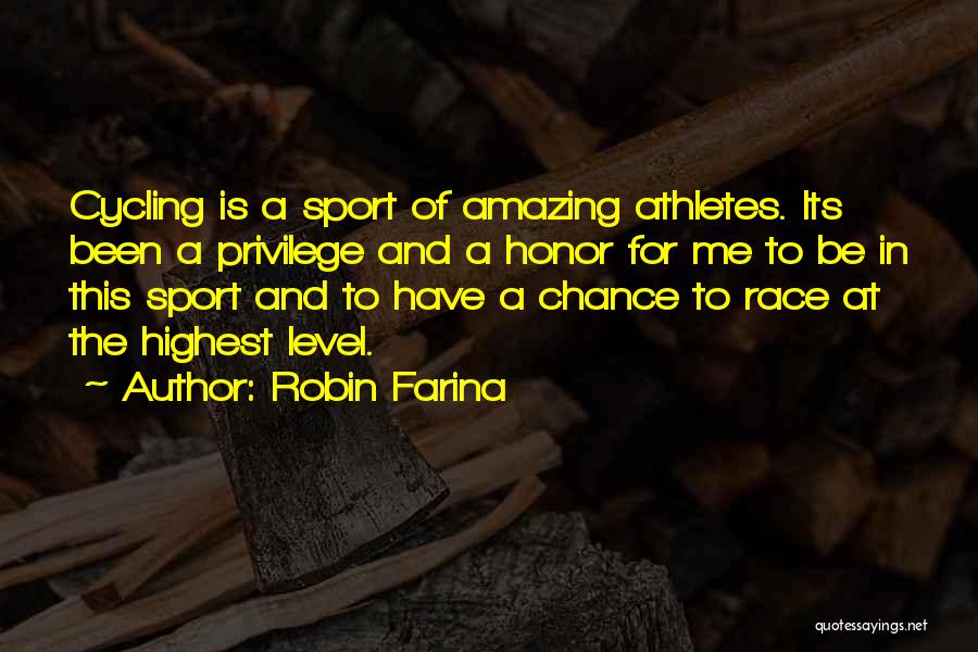 Robin Farina Quotes: Cycling Is A Sport Of Amazing Athletes. Its Been A Privilege And A Honor For Me To Be In This