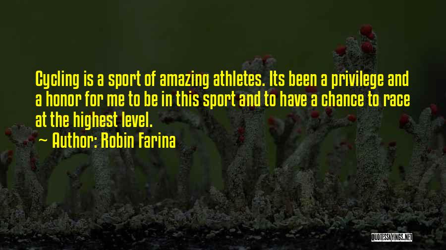 Robin Farina Quotes: Cycling Is A Sport Of Amazing Athletes. Its Been A Privilege And A Honor For Me To Be In This