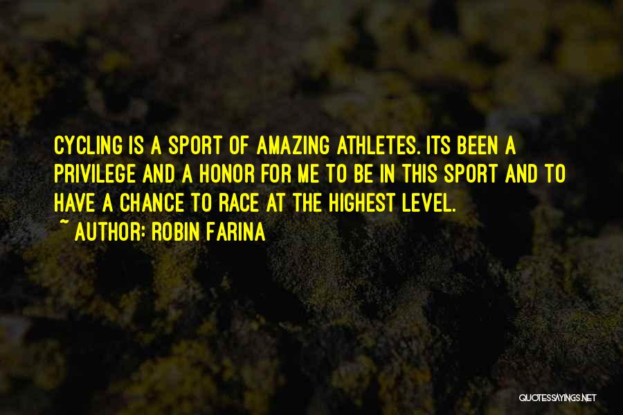 Robin Farina Quotes: Cycling Is A Sport Of Amazing Athletes. Its Been A Privilege And A Honor For Me To Be In This