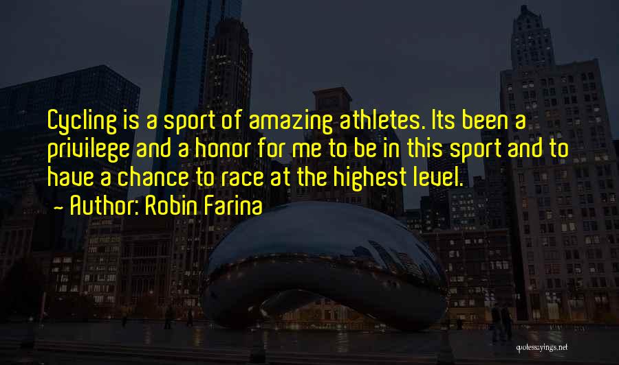 Robin Farina Quotes: Cycling Is A Sport Of Amazing Athletes. Its Been A Privilege And A Honor For Me To Be In This