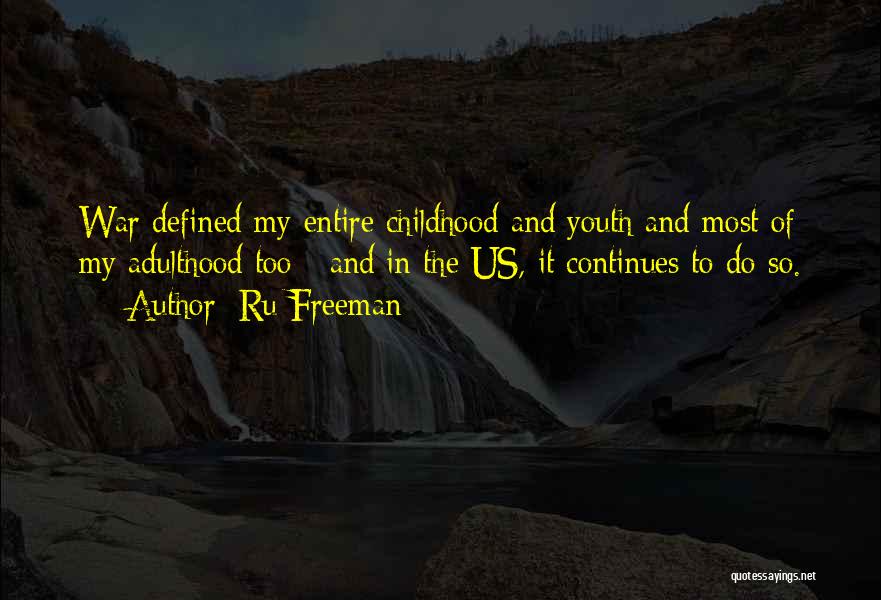 Ru Freeman Quotes: War Defined My Entire Childhood And Youth And Most Of My Adulthood Too - And In The Us, It Continues