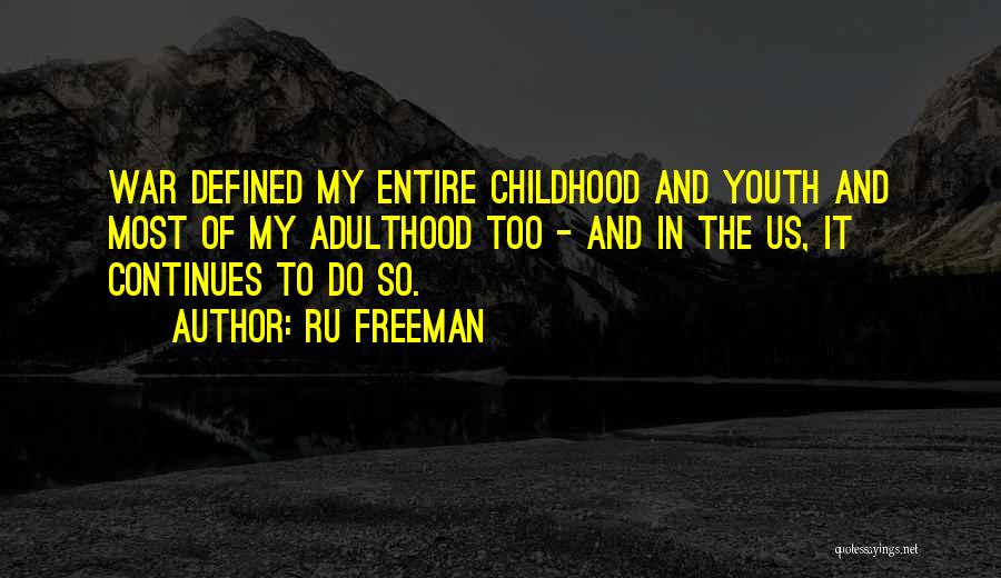 Ru Freeman Quotes: War Defined My Entire Childhood And Youth And Most Of My Adulthood Too - And In The Us, It Continues