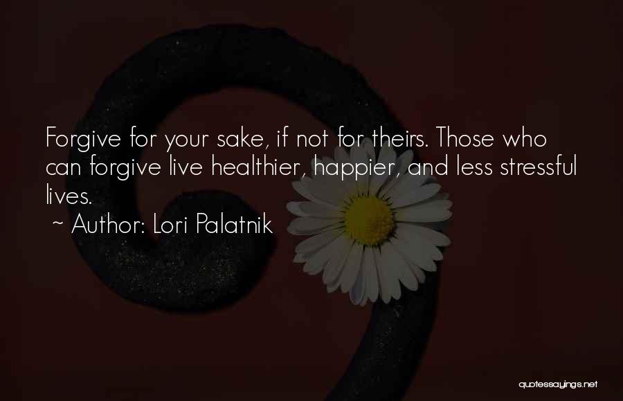 Lori Palatnik Quotes: Forgive For Your Sake, If Not For Theirs. Those Who Can Forgive Live Healthier, Happier, And Less Stressful Lives.