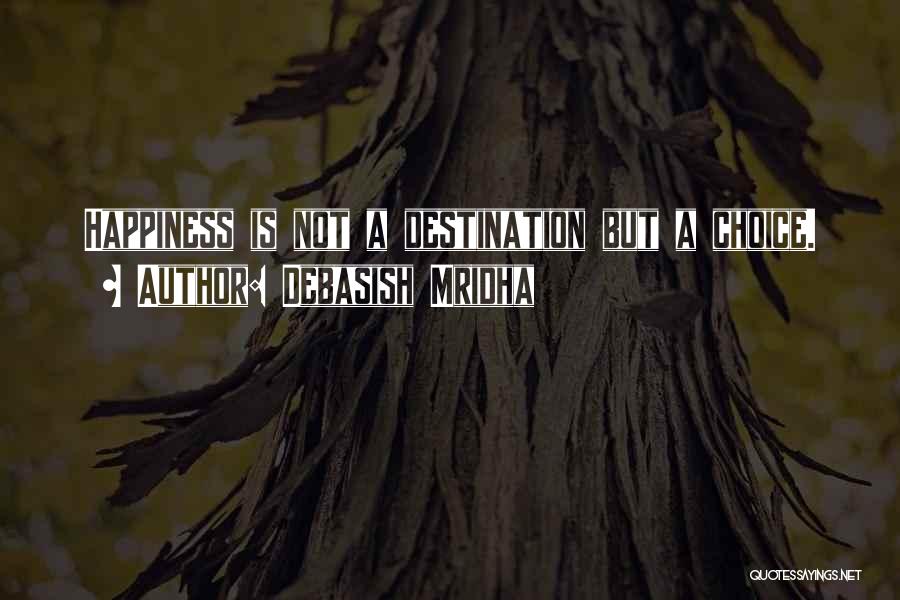 Debasish Mridha Quotes: Happiness Is Not A Destination But A Choice.