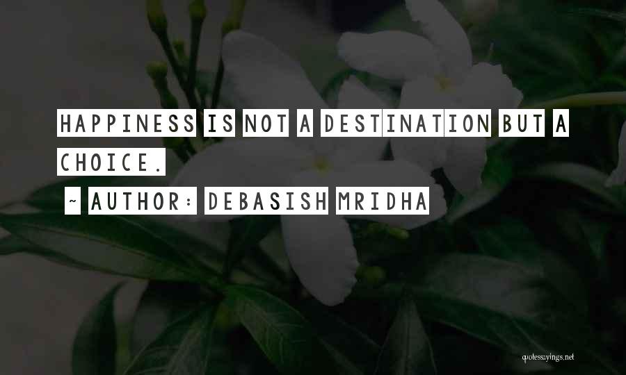 Debasish Mridha Quotes: Happiness Is Not A Destination But A Choice.