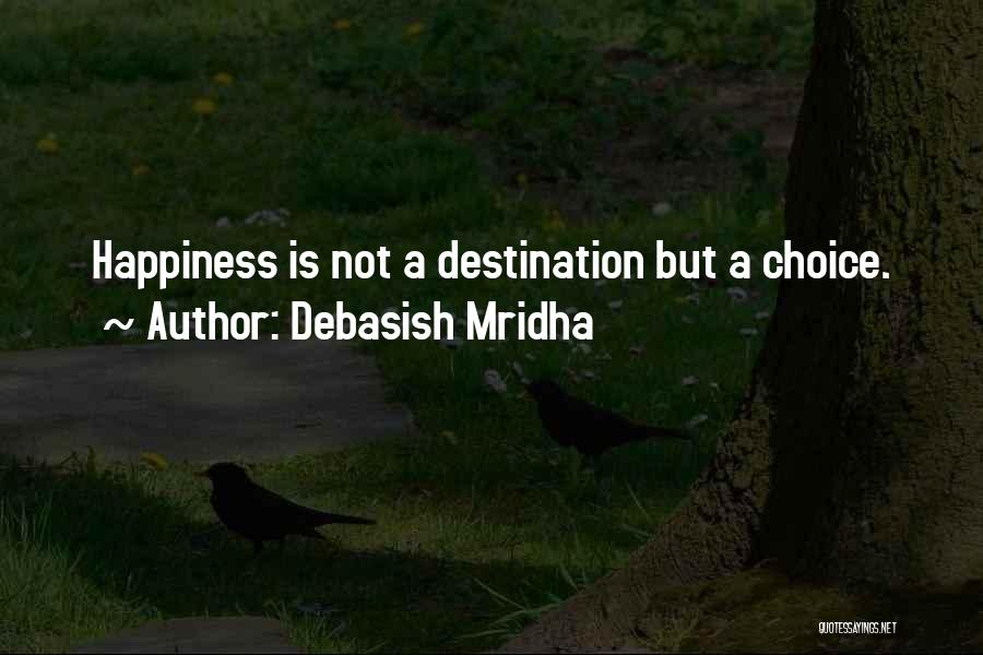 Debasish Mridha Quotes: Happiness Is Not A Destination But A Choice.