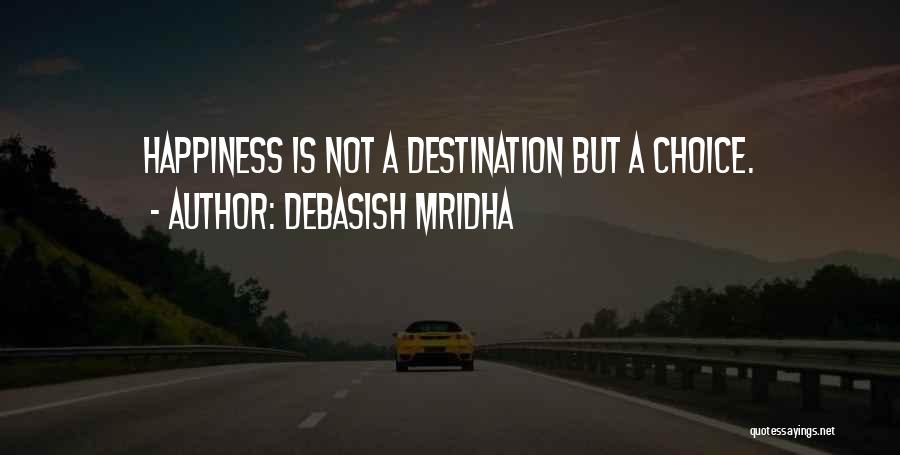 Debasish Mridha Quotes: Happiness Is Not A Destination But A Choice.