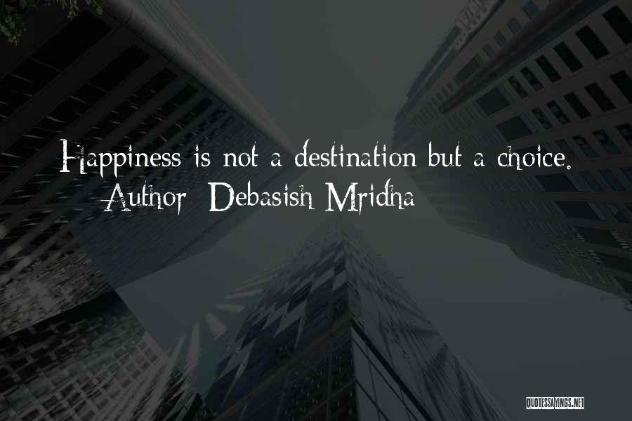 Debasish Mridha Quotes: Happiness Is Not A Destination But A Choice.