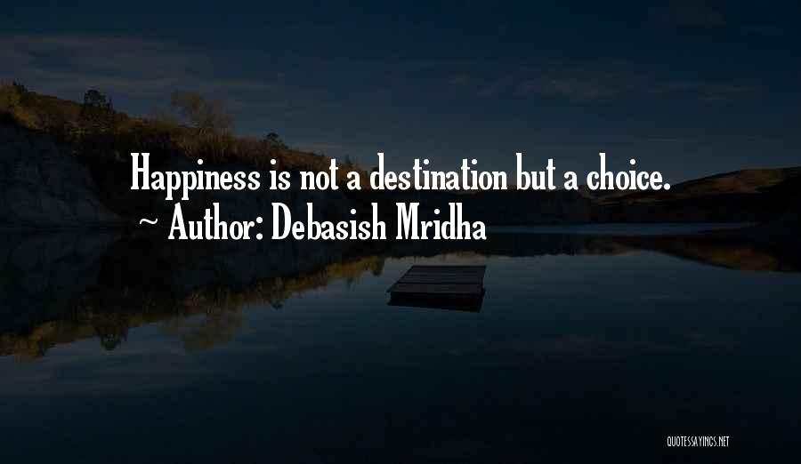 Debasish Mridha Quotes: Happiness Is Not A Destination But A Choice.