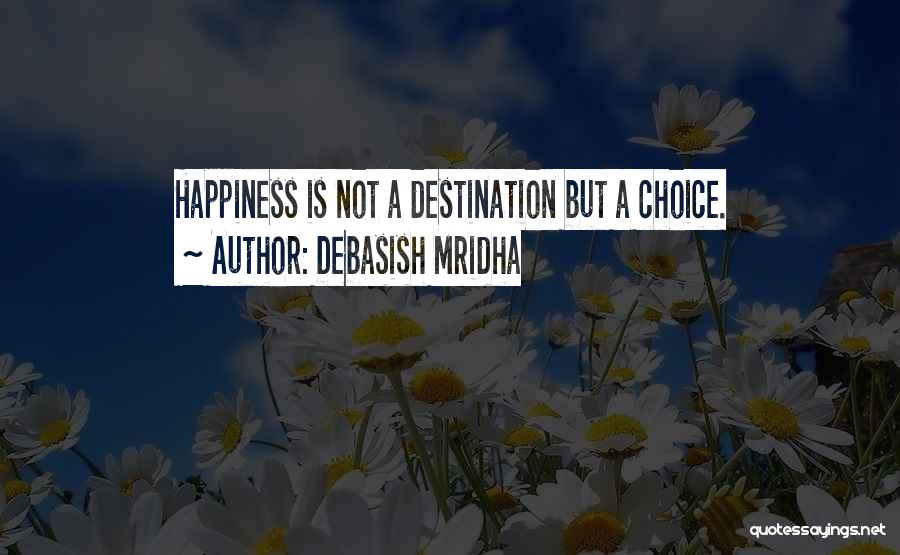 Debasish Mridha Quotes: Happiness Is Not A Destination But A Choice.