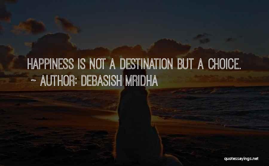 Debasish Mridha Quotes: Happiness Is Not A Destination But A Choice.
