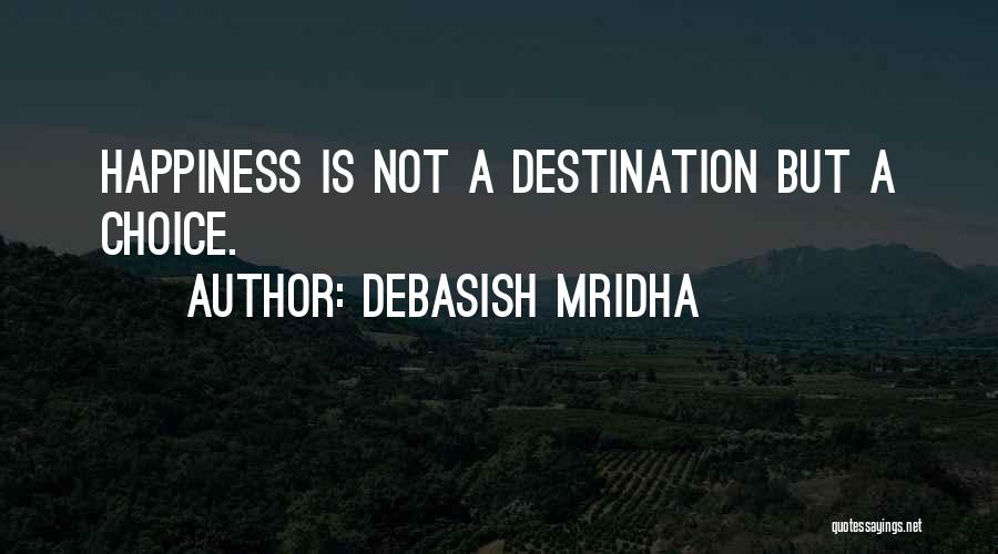 Debasish Mridha Quotes: Happiness Is Not A Destination But A Choice.