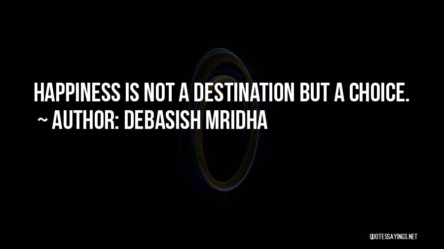 Debasish Mridha Quotes: Happiness Is Not A Destination But A Choice.