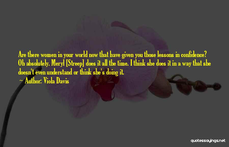 Viola Davis Quotes: Are There Women In Your World Now That Have Given You Those Lessons In Confidence? Oh Absolutely. Meryl [streep] Does