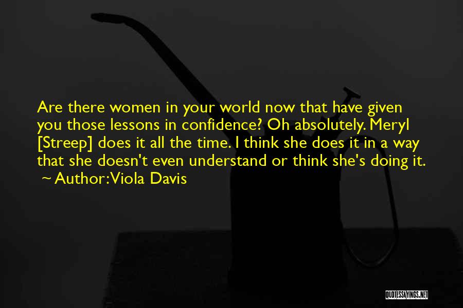 Viola Davis Quotes: Are There Women In Your World Now That Have Given You Those Lessons In Confidence? Oh Absolutely. Meryl [streep] Does