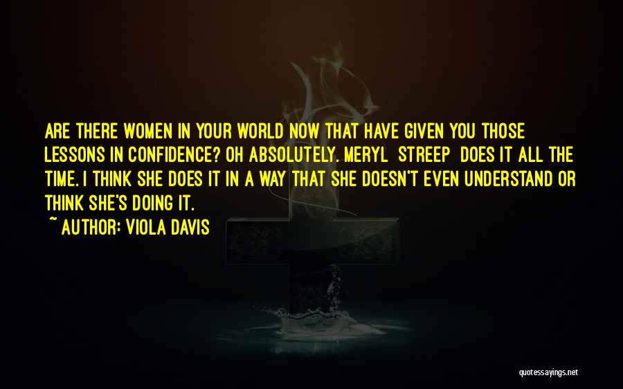 Viola Davis Quotes: Are There Women In Your World Now That Have Given You Those Lessons In Confidence? Oh Absolutely. Meryl [streep] Does