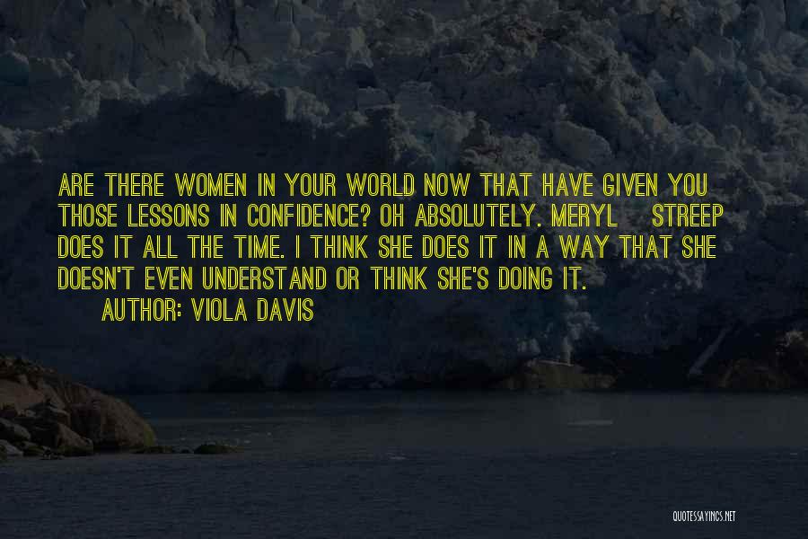 Viola Davis Quotes: Are There Women In Your World Now That Have Given You Those Lessons In Confidence? Oh Absolutely. Meryl [streep] Does