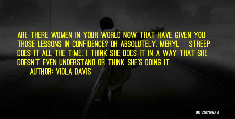 Viola Davis Quotes: Are There Women In Your World Now That Have Given You Those Lessons In Confidence? Oh Absolutely. Meryl [streep] Does