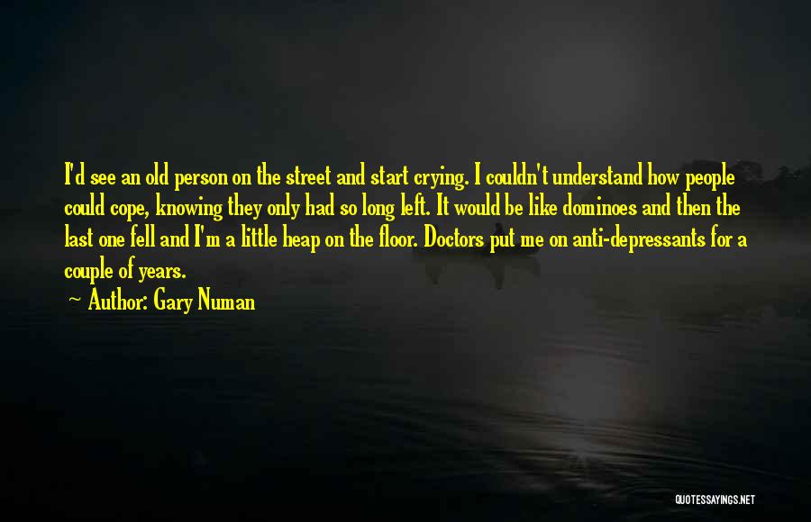 Gary Numan Quotes: I'd See An Old Person On The Street And Start Crying. I Couldn't Understand How People Could Cope, Knowing They