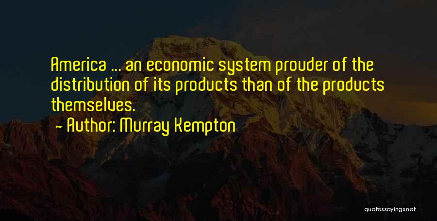 Murray Kempton Quotes: America ... An Economic System Prouder Of The Distribution Of Its Products Than Of The Products Themselves.