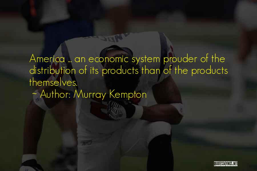 Murray Kempton Quotes: America ... An Economic System Prouder Of The Distribution Of Its Products Than Of The Products Themselves.