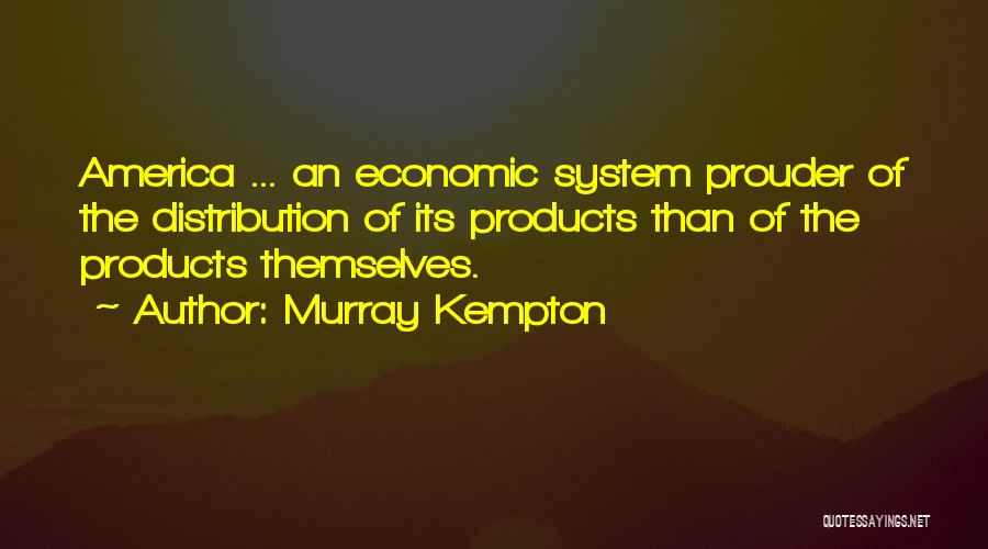 Murray Kempton Quotes: America ... An Economic System Prouder Of The Distribution Of Its Products Than Of The Products Themselves.