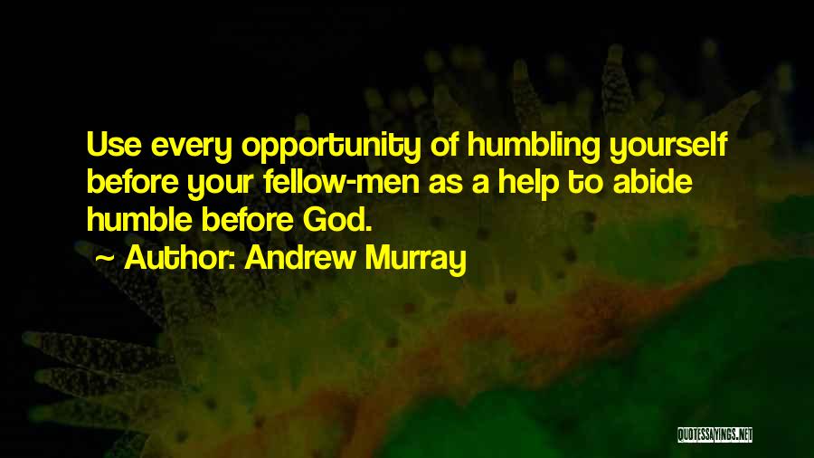 Andrew Murray Quotes: Use Every Opportunity Of Humbling Yourself Before Your Fellow-men As A Help To Abide Humble Before God.