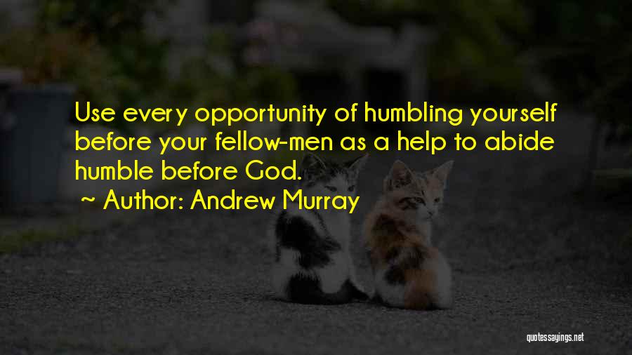 Andrew Murray Quotes: Use Every Opportunity Of Humbling Yourself Before Your Fellow-men As A Help To Abide Humble Before God.