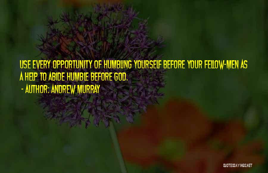 Andrew Murray Quotes: Use Every Opportunity Of Humbling Yourself Before Your Fellow-men As A Help To Abide Humble Before God.