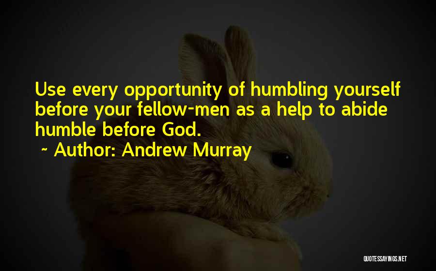 Andrew Murray Quotes: Use Every Opportunity Of Humbling Yourself Before Your Fellow-men As A Help To Abide Humble Before God.