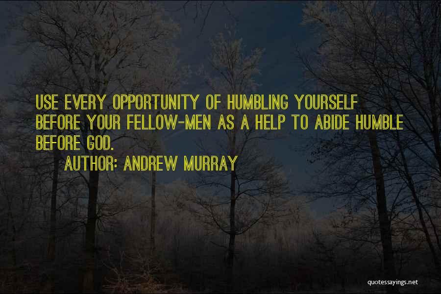 Andrew Murray Quotes: Use Every Opportunity Of Humbling Yourself Before Your Fellow-men As A Help To Abide Humble Before God.