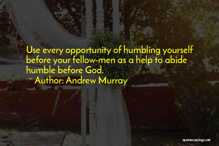 Andrew Murray Quotes: Use Every Opportunity Of Humbling Yourself Before Your Fellow-men As A Help To Abide Humble Before God.