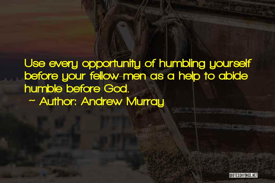 Andrew Murray Quotes: Use Every Opportunity Of Humbling Yourself Before Your Fellow-men As A Help To Abide Humble Before God.