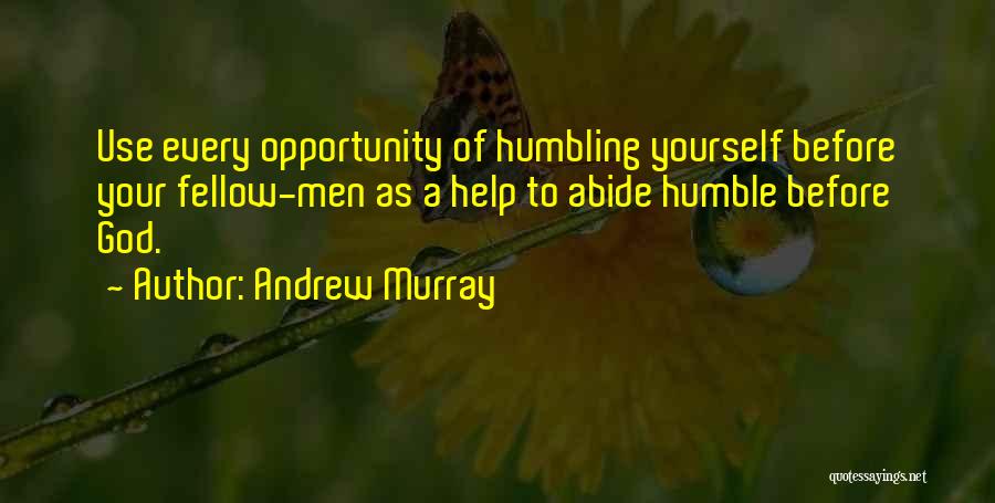 Andrew Murray Quotes: Use Every Opportunity Of Humbling Yourself Before Your Fellow-men As A Help To Abide Humble Before God.