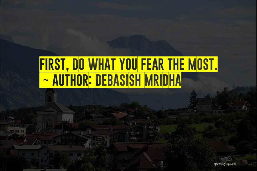 Debasish Mridha Quotes: First, Do What You Fear The Most.