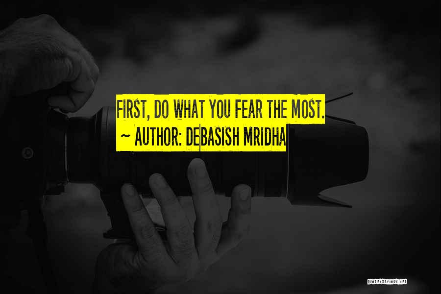 Debasish Mridha Quotes: First, Do What You Fear The Most.