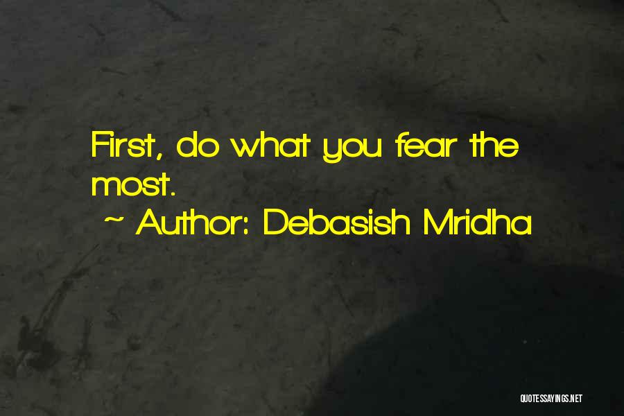 Debasish Mridha Quotes: First, Do What You Fear The Most.